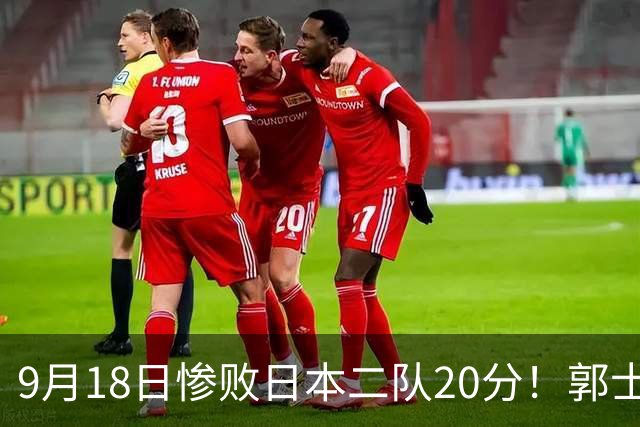 9月18日惨败日本二队20分！郭士强避谈下课，杜锋真能救国篮？
